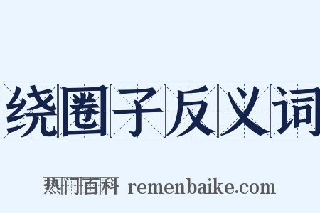 绕圈子反义词是什么意思的图片